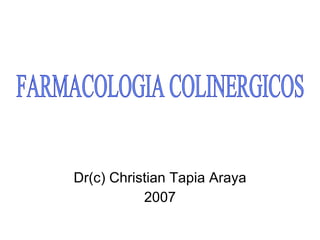 Dr(c) Christian Tapia Araya 2007 FARMACOLOGIA COLINERGICOS 
