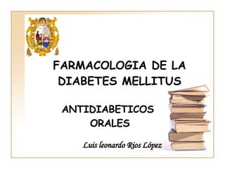 FARMACOLOGIA DE LA DIABETES MELLITUS Luis leonardo Rios López ANTIDIABETICOS  ORALES 