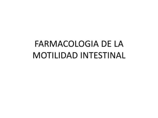 FARMACOLOGIA DE LA
MOTILIDAD INTESTINAL
 