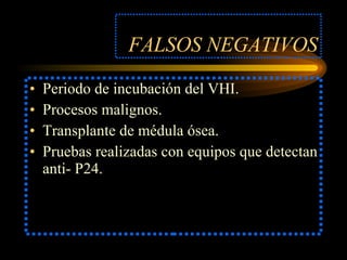 FALSOS NEGATIVOS Periodo de incubación del VHI. Procesos malignos. Transplante de médula ósea. Pruebas realizadas con equipos que detectan anti- P24. 