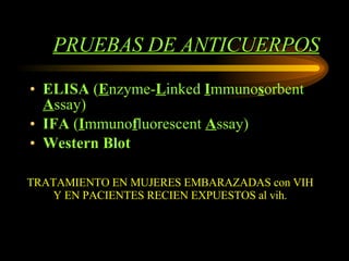 PRUEBAS DE ANTICUERPOS ELISA  ( E nzyme- L inked  I mmuno s orbent  A ssay)  IFA  ( I mmuno f luorescent  A ssay)  Western Blot   TRATAMIENTO EN MUJERES EMBARAZADAS con VIH Y EN PACIENTES RECIEN EXPUESTOS al vih. 