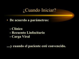 ¿Cuando Iniciar? De acuerdo a parámetros: - Clínico - Recuento Linfocitario - Carga Viral ....y cuando el paciente esté convencido. 