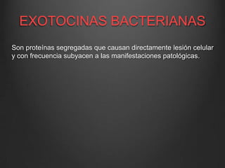 EXOTOCINAS BACTERIANAS
Son proteínas segregadas que causan directamente lesión celular
y con frecuencia subyacen a las manifestaciones patológicas.

 
