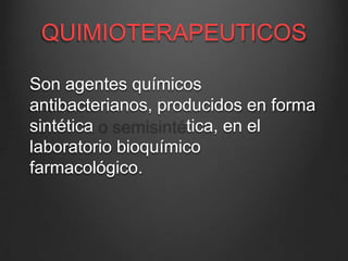 QUIMIOTERAPEUTICOS
Son agentes químicos
antibacterianos, producidos en forma
sintética
tica, en el
laboratorio bioquímico
farmacológico.

 