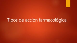Tipos de acción farmacológica.
 