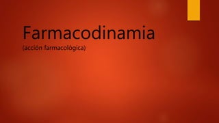 Farmacodinamia
(acción farmacológica)
 
