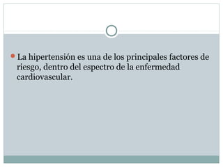 La hipertensión es una de los principales factores de
riesgo, dentro del espectro de la enfermedad
cardiovascular.
 