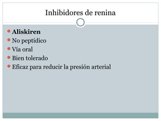 Inhibidores de renina
Aliskiren
No peptídico
Vía oral
Bien tolerado
Eficaz para reducir la presión arterial
 