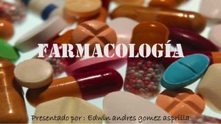 farmacología
Presentado por : Edwin andres gomez asprilla
 