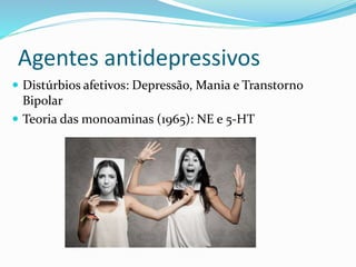 Agentes antidepressivos
 Distúrbios afetivos: Depressão, Mania e Transtorno
Bipolar
 Teoria das monoaminas (1965): NE e 5-HT
 