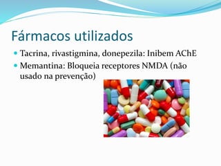 Fármacos utilizados
 Tacrina, rivastigmina, donepezila: Inibem AChE
 Memantina: Bloqueia receptores NMDA (não
usado na prevenção)
 