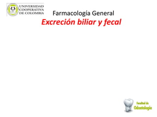 Excreción biliar y fecal
Farmacología General
 