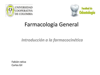 Farmacología General
Introducción a la farmacocinética
Fabián rativa
Carlos Gil
 