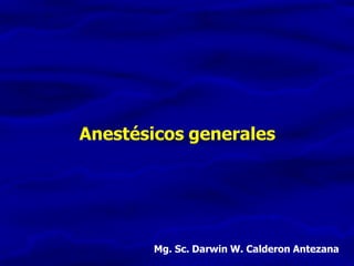 Anestésicos generales
Mg. Sc. Darwin W. Calderon Antezana
 