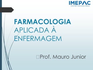 FARMACOLOGIA
APLICADA À
ENFERMAGEM
�Prof. Mauro Junior
 