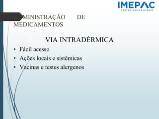 ADMINISTRAÇÃO DE
MEDICAMENTOS
VIA INTRADÉRMICA
• Fácil acesso
• Ações locais e sistêmicas
• Vacinas e testes alergenos
 