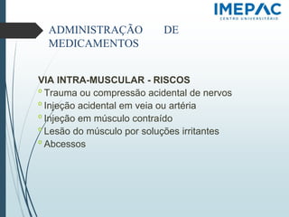 ADMINISTRAÇÃO DE
MEDICAMENTOS
VIA INTRA-MUSCULAR - RISCOS
𝗈 Trauma ou compressão acidental de nervos
𝗈 Injeção acidental em veia ou artéria
𝗈 Injeção em músculo contraído
𝗈 Lesão do músculo por soluções irritantes
𝗈 Abcessos
 