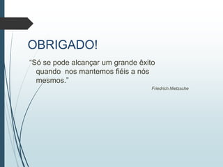 OBRIGADO!
“Só se pode alcançar um grande êxito
quando nos mantemos fiéis a nós
mesmos.”
Friedrich Nietzsche
 