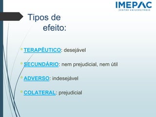 Tipos de
efeito:
𝗈 TERAPÊUTICO: desejável
𝗈 SECUNDÁRIO: nem prejudicial, nem útil
𝗈 ADVERSO: indesejável
𝗈 COLATERAL: prejudicial
 