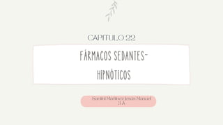 Fármacos sedantes-
hipnóticos
CAPITULO 22
Santini MartinezJesús Manuel
3 A
 