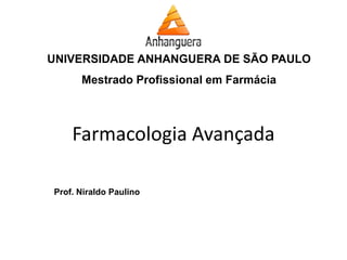 UNIVERSIDADE ANHANGUERA DE SÃO PAULO 
Mestrado Profissional em Farmácia 
Prof. Niraldo Paulino 
Farmacologia Avançada  