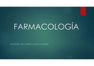 FARMACOLOGÍA
DOCENTE: MG. FABIOLA ASCUE RAMIREZ
 