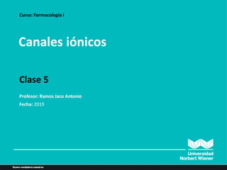Canales iónicos
Curso: Farmacología I
Clase 5
Profesor: Ramos Jaco Antonio
Fecha: 2019
 