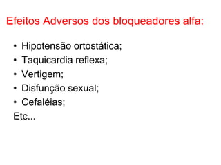 Efeitos Adversos dos bloqueadores alfa:
• Hipotensão ortostática;
• Taquicardia reflexa;
• Vertigem;
• Disfunção sexual;
• Cefaléias;
Etc...
 