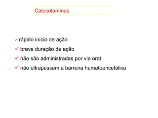 Catecolaminas
 rápido início de ação
 breve duração de ação
 não são administradas por via oral
 não ultrapassam a barreira hematoencefálica
 