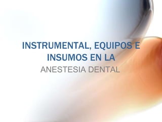 INSTRUMENTAL, EQUIPOS E
     INSUMOS EN LA
   ANESTESIA DENTAL
 