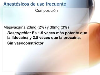 Anestésicos de uso frecuente
               Composición



Mepivacaína 20mg (2%) y 30mg (3%)
 Descripción: Es 1.5 veces más potente que
 la lidocaína y 2.5 veces que la procaína.
 Sin vasoconstrictor.
 