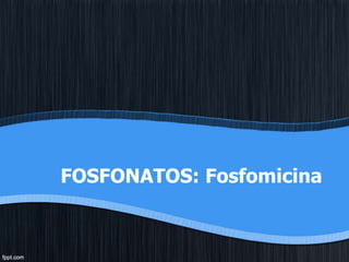 FOSFONATOS: Fosfomicina
 