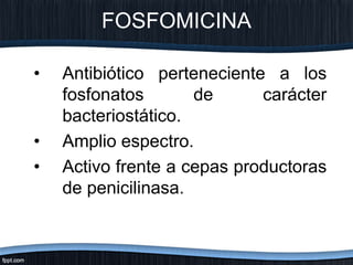 FOSFOMICINA
• Antibiótico perteneciente a los
fosfonatos de carácter
bacteriostático.
• Amplio espectro.
• Activo frente a cepas productoras
de penicilinasa.
 