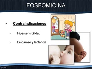 FOSFOMICINA
• Contraindicaciones
• Hipersensibilidad
• Embarazo y lactancia
 