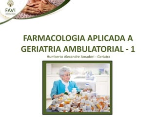 FARMACOLOGIA APLICADA A
GERIATRIA AMBULATORIAL - 1
Humberto Alexandre Amadori - Geriatra
 