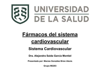 Fármacos del sistema
cardiovascular
Sistema Cardiovascular
Dra. Alejandra Saida García Montiel
Presentado por: Macias González Brian Alexis
Grupo M2203
 