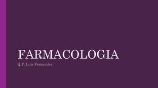 FARMACOLOGIA
Q.F. Luis Fernandez
 