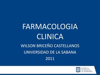 FARMACOLOGIA
   CLINICA
WILSON BRICEÑO CASTELLANOS
 UNIVERSIDAD DE LA SABANA
           2011
 