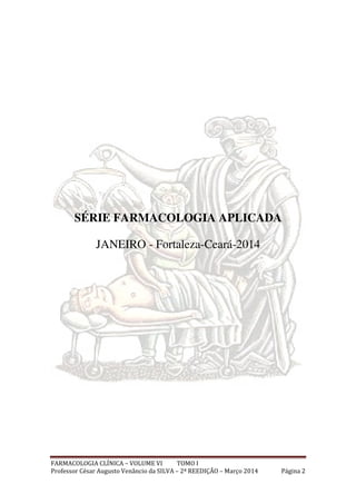 FARMACOLOGIA CLÍNICA – VOLUME VI TOMO I
Professor César Augusto Venâncio da SILVA – 2ª REEDIÇÃO – Março 2014 Página 2
SÉRI...