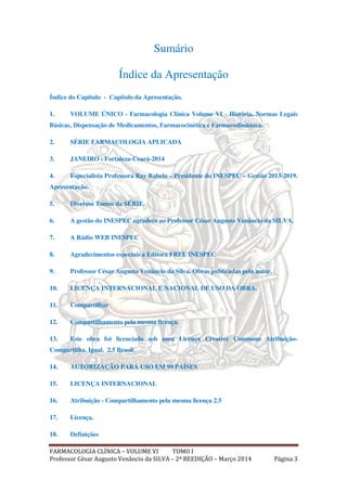 FARMACOLOGIA CLÍNICA – VOLUME VI TOMO I
Professor César Augusto Venâncio da SILVA – 2ª REEDIÇÃO – Março 2014 Página 3
Sumá...