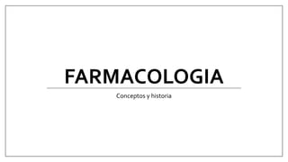 FARMACOLOGIA
Conceptos y historia
 