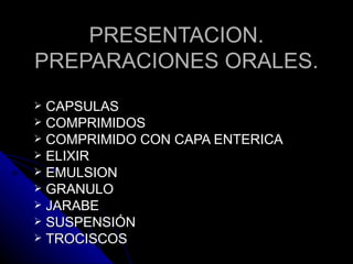 PRESENTACION. PREPARACIONES ORALES. <ul><li>CAPSULAS </li></ul><ul><li>COMPRIMIDOS </li></ul><ul><li>COMPRIMIDO CON CAPA E...