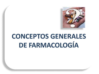 CONCEPTOS GENERALES
DE FARMACOLOGÍA
 