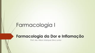 Farmacologia I
Farmacologia da Dor e Inflamação
Prof. Me. Nilson Marques Silva Junior
 