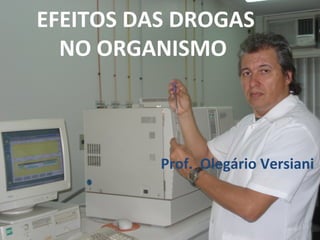EFEITOS DAS DROGAS
NO ORGANISMO
Prof. Olegário Versiani
 