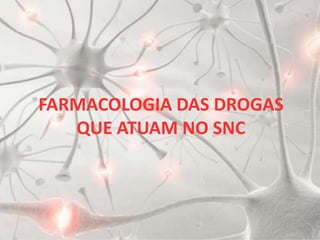 FARMACOLOGIA DAS DROGAS
   QUE ATUAM NO SNC
 