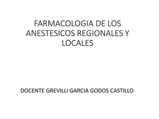 FARMACOLOGIA DE LOS
ANESTESICOS REGIONALES Y
LOCALES
DOCENTE GREVILLI GARCIA GODOS CASTILLO
 