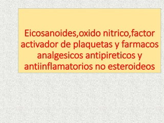 Eicosanoides,oxido nitrico,factor
activador de plaquetas y farmacos
analgesicos antipireticos y
antiinflamatorios no esteroideos
 