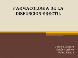 FARMACOLOGIA DE LA
 DISFUNCION ERECTIL




               Carmen Cabrera
                Nataly Cortinez
                 Raisa Pineda
 