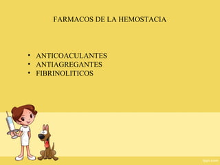 FARMACOS DE LA HEMOSTACIA
• ANTICOACULANTES
• ANTIAGREGANTES
• FIBRINOLITICOS
 
